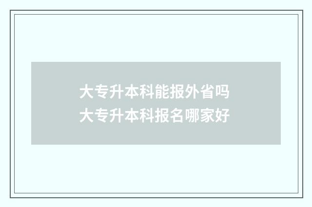 大专升本科能报外省吗 大专升本科报名哪家好