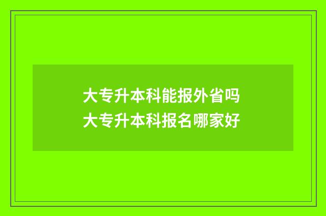 大专升本科能报外省吗 大专升本科报名哪家好
