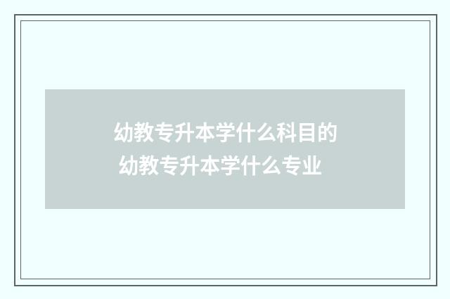 幼教专升本学什么科目的 幼教专升本学什么专业