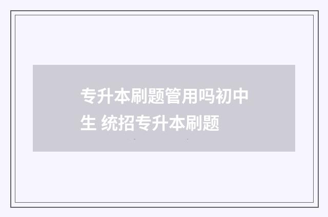 专升本刷题管用吗初中生 统招专升本刷题