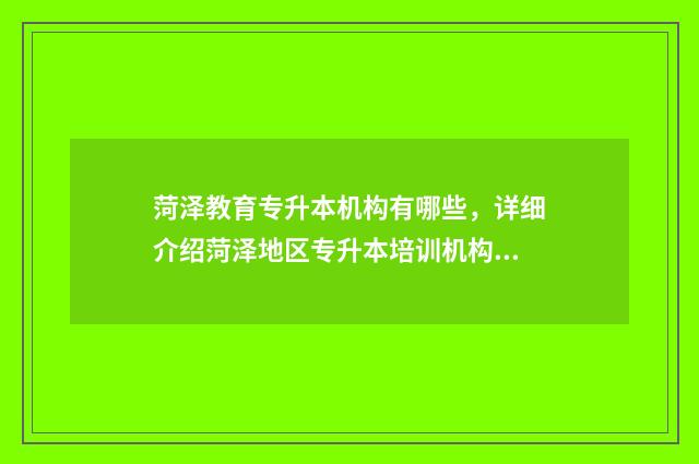 菏泽教育专升本机构有哪些，详细介绍菏泽地区专升本培训机构 山东菏泽专升本培训机构