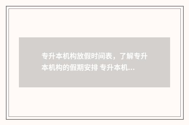 专升本机构放假时间表，了解专升本机构的假期安排 专升本机构放假时间