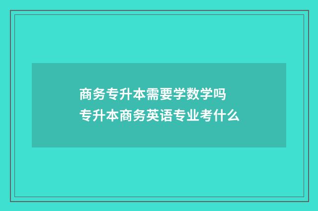 商务专升本需要学数学吗 专升本商务英语专业考什么
