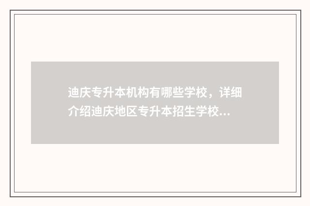 迪庆专升本机构有哪些学校，详细介绍迪庆地区专升本招生学校 迪庆技术培训生招工咨询电话