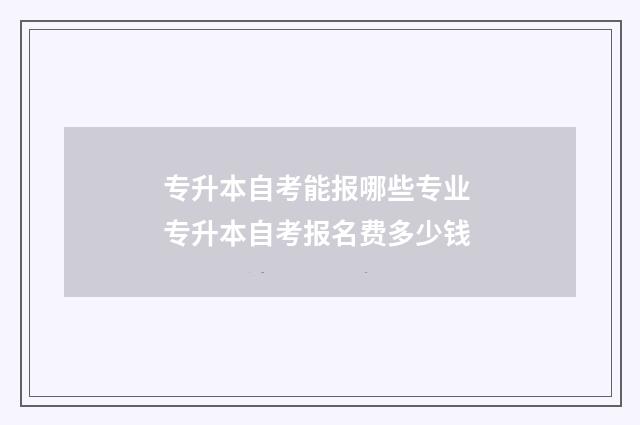 专升本自考能报哪些专业 专升本自考报名费多少钱
