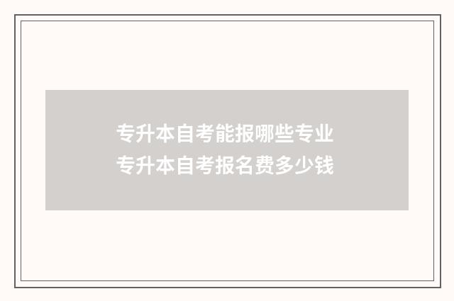 专升本自考能报哪些专业 专升本自考报名费多少钱