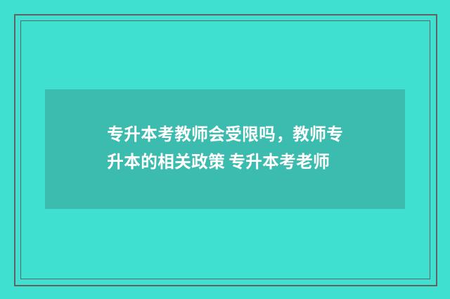 专升本考教师会受限吗，教师专升本的相关政策 专升本考老师