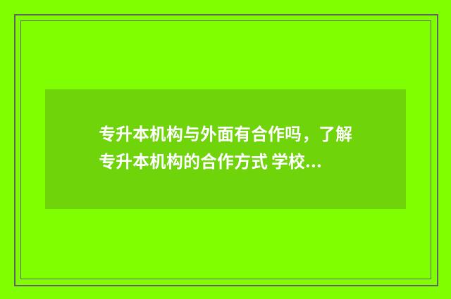 专升本机构与外面有合作吗，了解专升本机构的合作方式 学校专升本和外面机构专升本