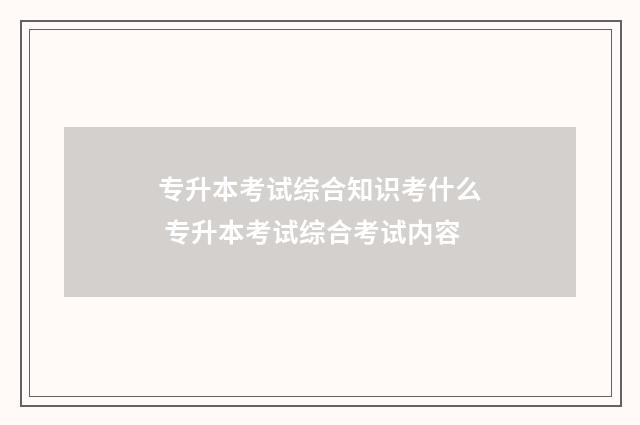 专升本考试综合知识考什么 专升本考试综合考试内容