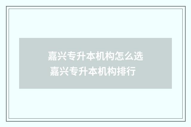嘉兴专升本机构怎么选 嘉兴专升本机构排行