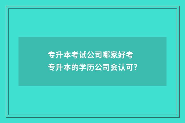 专升本考试公司哪家好考 专升本的学历公司会认可?