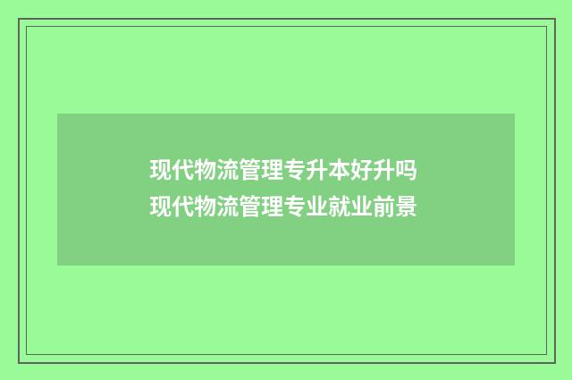 现代物流管理专升本好升吗 现代物流管理专业就业前景