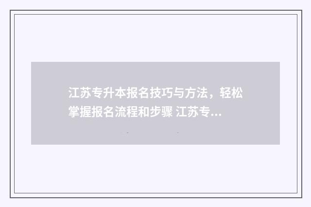 江苏专升本报名技巧与方法，轻松掌握报名流程和步骤 江苏专升本报名要求
