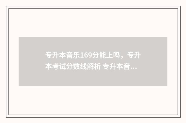 专升本音乐169分能上吗，专升本考试分数线解析 专升本音乐总分