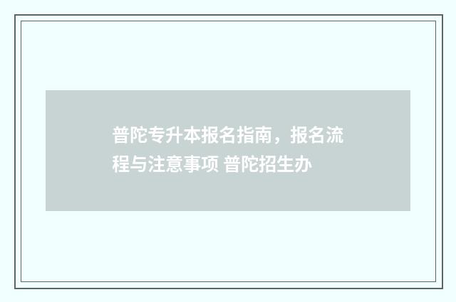 普陀专升本报名指南，报名流程与注意事项 普陀招生办