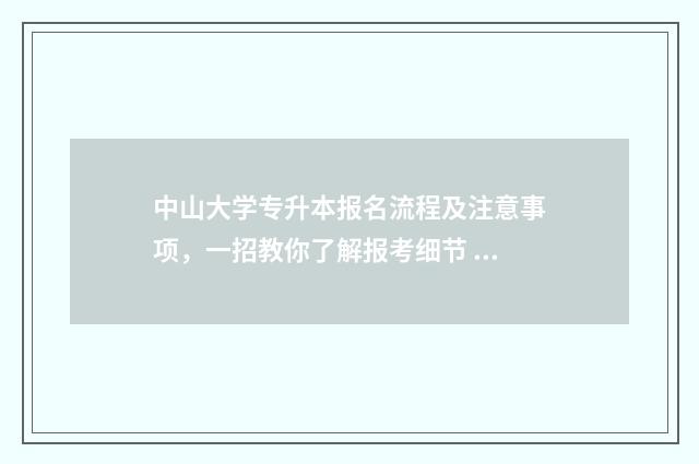 中山大学专升本报名流程及注意事项，一招教你了解报考细节 中山大学专升本分数线