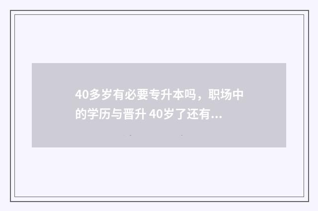 40多岁有必要专升本吗，职场中的学历与晋升 40岁了还有必要升学历吗