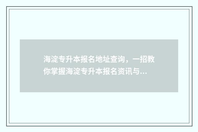 海淀专升本报名地址查询，一招教你掌握海淀专升本报名资讯与指南