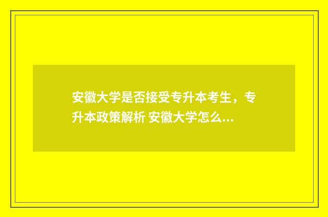 安徽大学是否接受专升本考生，专升本政策解析 安徽大学怎么样 网民真实评价