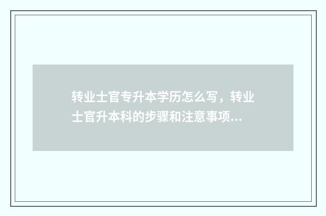 转业士官专升本学历怎么写，转业士官升本科的步骤和注意事项 专升本转士官算几年
