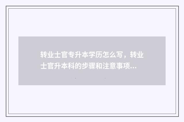 转业士官专升本学历怎么写，转业士官升本科的步骤和注意事项 专升本转士官算几年