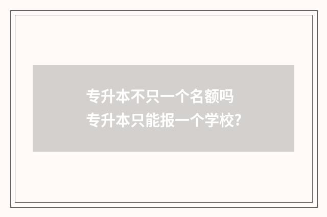 专升本不只一个名额吗 专升本只能报一个学校?