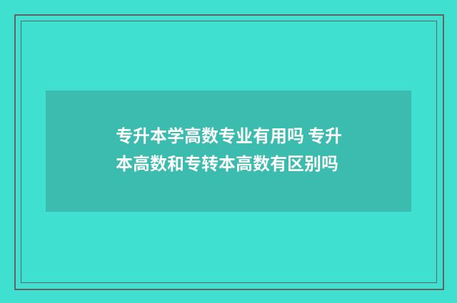 专升本学高数专业有用吗 专升本高数和专转本高数有区别吗