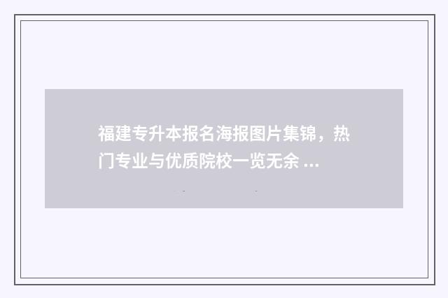 福建专升本报名海报图片集锦，热门专业与优质院校一览无余 福建专升本报名多少钱