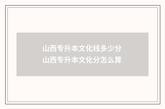 山西专升本文化线多少分 山西专升本文化分怎么算
