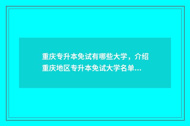 重庆专升本免试有哪些大学，介绍重庆地区专升本免试大学名单 重庆专升本免试生要什么条件