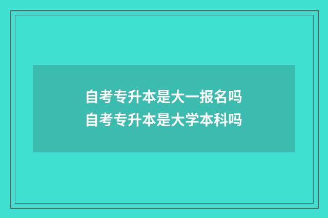 自考专升本是大一报名吗 自考专升本是大学本科吗