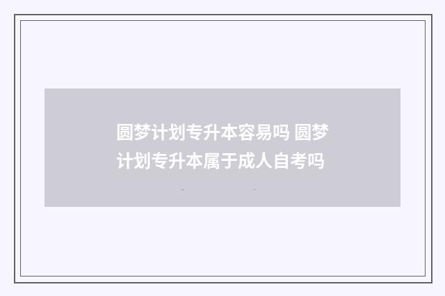 圆梦计划专升本容易吗 圆梦计划专升本属于成人自考吗