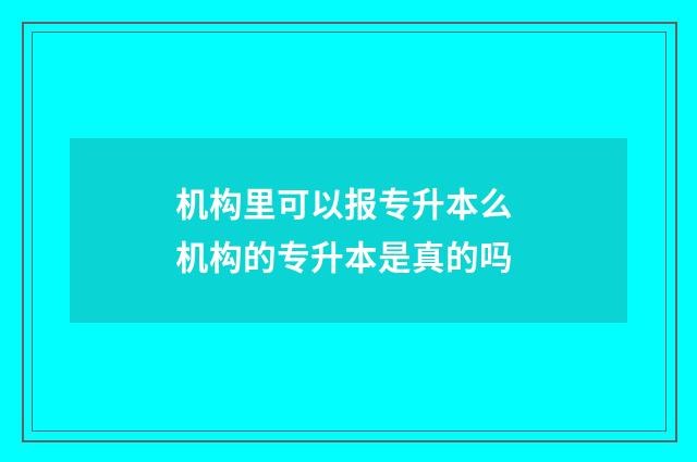 机构里可以报专升本么 机构的专升本是真的吗