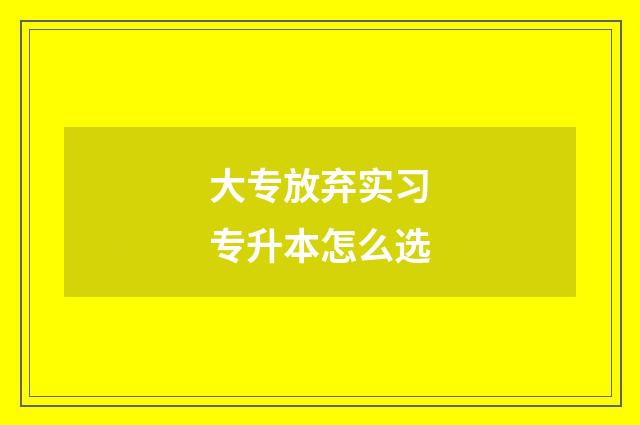 大专放弃实习专升本怎么选