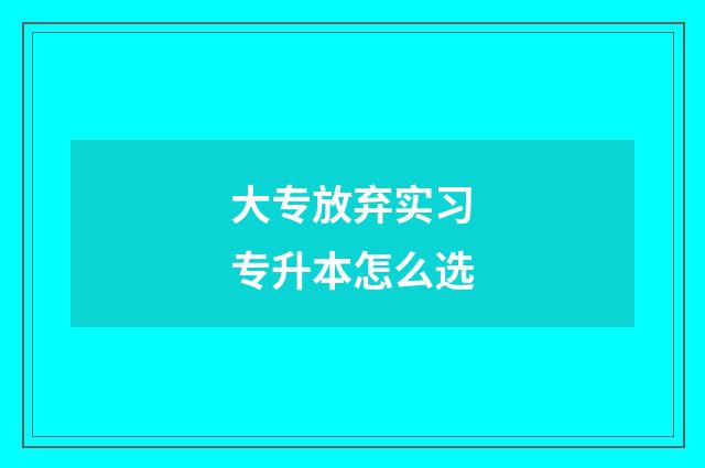 大专放弃实习专升本怎么选