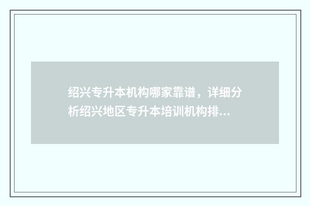 绍兴专升本机构哪家靠谱，详细分析绍兴地区专升本培训机构排名 绍兴成人专升本