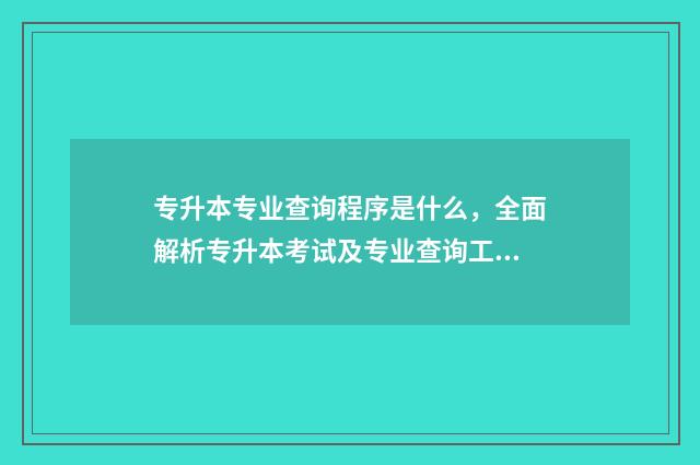 专升本专业查询程序是什么,全面解析专升本考试及专业查询工具 专升本专业查询系统河南