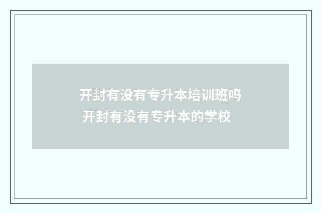 开封有没有专升本培训班吗 开封有没有专升本的学校
