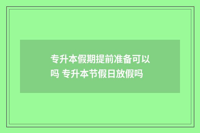 专升本假期提前准备可以吗 专升本节假日放假吗