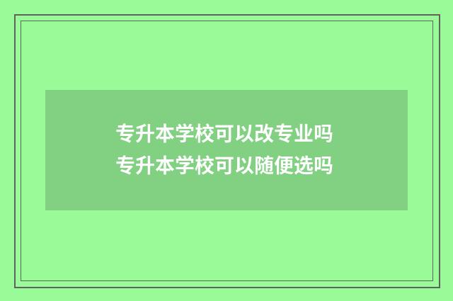 专升本学校可以改专业吗 专升本学校可以随便选吗