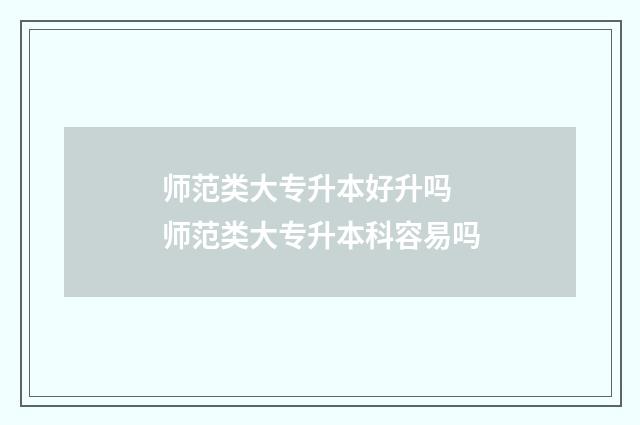 师范类大专升本好升吗 师范类大专升本科容易吗