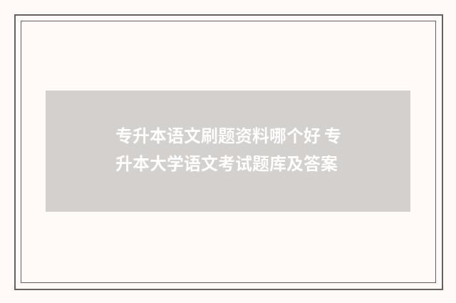 专升本语文刷题资料哪个好 专升本大学语文考试题库及答案