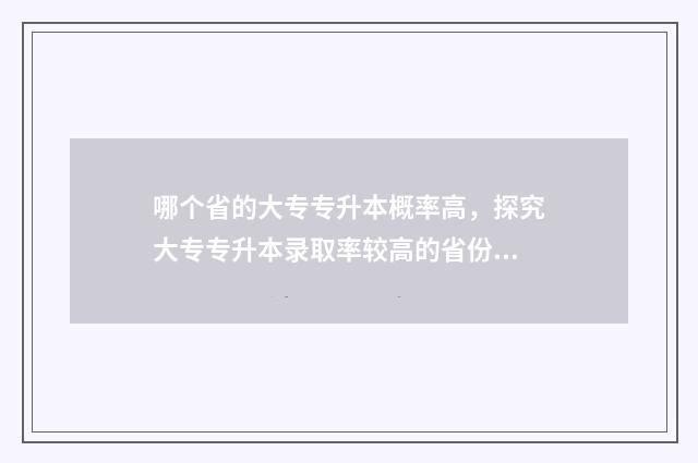 哪个省的大专专升本概率高，探究大专专升本录取率较高的省份 哪个省的大专专业最好