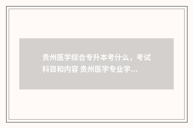 贵州医学综合专升本考什么，考试科目和内容 贵州医学专业学校