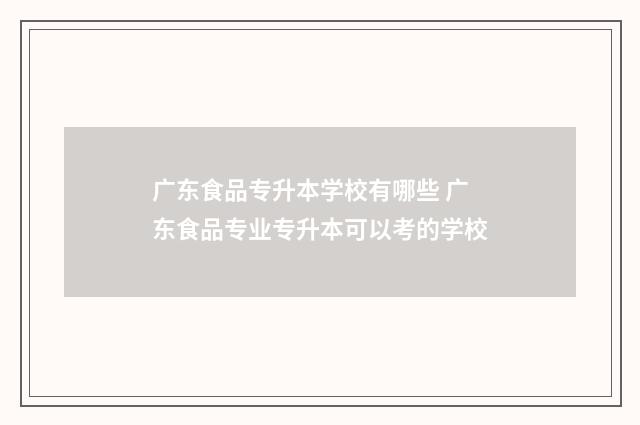 广东食品专升本学校有哪些 广东食品专业专升本可以考的学校
