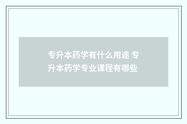 专升本药学有什么用途 专升本药学专业课程有哪些