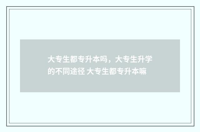 大专生都专升本吗，大专生升学的不同途径 大专生都专升本嘛
