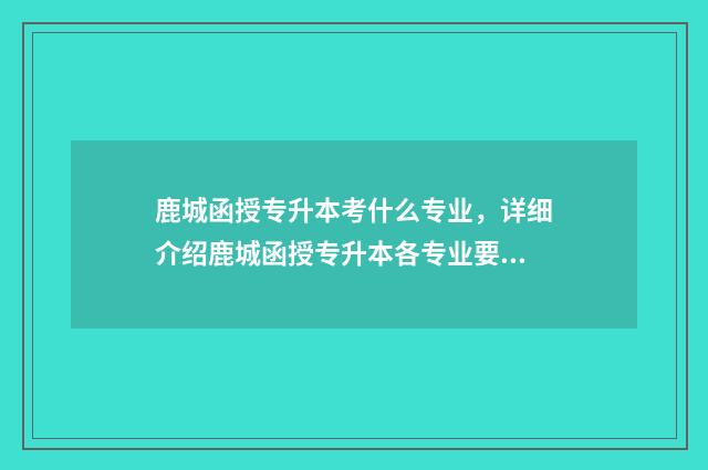 鹿城函授专升本考什么专业，详细介绍鹿城函授专升本各专业要求 温州函授专升本