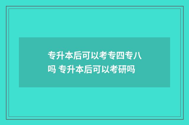 专升本后可以考专四专八吗 专升本后可以考研吗