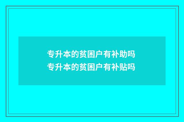 专升本的贫困户有补助吗 专升本的贫困户有补贴吗